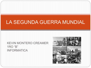 KEVIN MONTERO CREAMER
1RO “B”
INFORMATICA
LA SEGUNDA GUERRA MUNDIAL
 