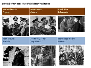 El nuevo orden nazi: colaboracionistas y resistencia
Mariscal Petain
Francia
Ante Pavelic
Croacia
Josef Tiso
Eslovaquia
Jean Moulin
Francia
Josif Broz, “Tito”
Yugoslavia
Hermanos Bielski
Polonia
 