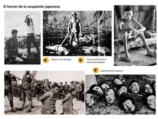 El horror de la ocupación japonesa
Masacre de Nanjing Trato a prisioneros y
Marcha de Bataán
Experimentos humanos
 