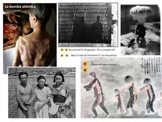 La bomba atómica
Dibujos de supervivientes
Documental N. Geographic 26’ y completo 46’
Bajo la nube de Hiroshima 51’ (en dos partes)
 