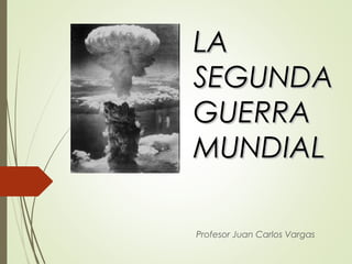 LALA
SEGUNDASEGUNDA
GUERRAGUERRA
MUNDIALMUNDIAL
Profesor Juan Carlos Vargas
 