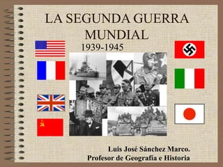 Pulse para añadir texto
LA SEGUNDA GUERRA
MUNDIAL
1939-1945
Luis José Sánchez Marco.
Profesor de Geografía e Historia
 
