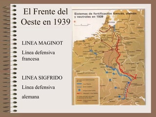 El Frente del
Oeste en 1939
LINEA MAGINOT
Línea defensiva
francesa
LINEA SIGFRIDO
Línea defensiva
alemana
 