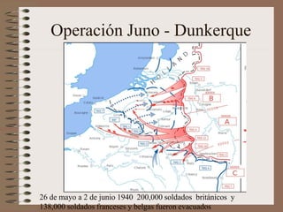 Operación Juno - Dunkerque
26 de mayo a 2 de junio 1940 200,000 soldados británicos y
138,000 soldados franceses y belgas fueron evacuados
 