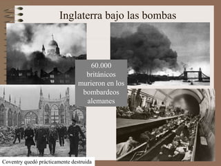 Inglaterra bajo las bombas
Coventry quedó prácticamente destruida
60.000
británicos
murieron en los
bombardeos
alemanes
 