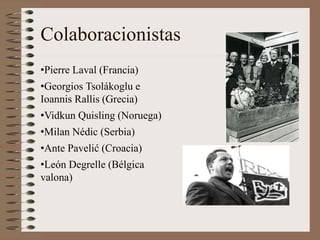 Colaboracionistas
•Pierre Laval (Francia)
•Georgios Tsolákoglu e
Ioannis Rallis (Grecia)
•Vidkun Quisling (Noruega)
•Milan Nédic (Serbia)
•Ante Pavelić (Croacia)
•León Degrelle (Bélgica
valona)
 
