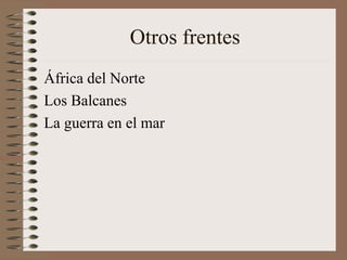 Otros frentes
África del Norte
Los Balcanes
La guerra en el mar
 