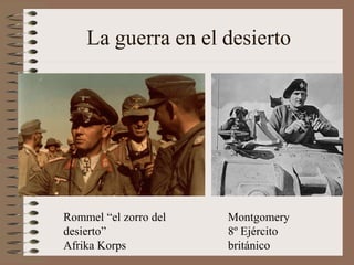 La guerra en el desierto
Rommel “el zorro del
desierto”
Afrika Korps
Montgomery
8º Ejército
británico
 