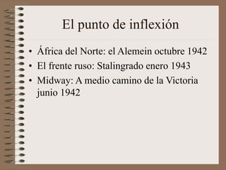 El punto de inflexión
• África del Norte: el Alemein octubre 1942
• El frente ruso: Stalingrado enero 1943
• Midway: A medio camino de la Victoria
junio 1942
 