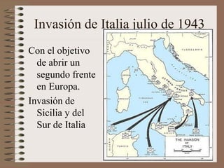 Invasión de Italia julio de 1943
Con el objetivo
de abrir un
segundo frente
en Europa.
Invasión de
Sicilia y del
Sur de Italia
 