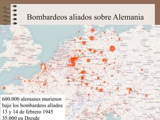 Bombardeos aliados sobre Alemania
600.000 alemanes murieron
bajo los bombardeos aliados
13 y 14 de febrero 1945
35.000 en Dresde
 