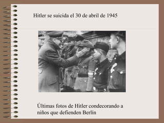 Hitler se suicida el 30 de abril de 1945
Últimas fotos de Hitler condecorando a
niños que defienden Berlín
 