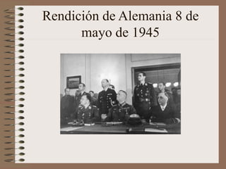 Rendición de Alemania 8 de
mayo de 1945
 