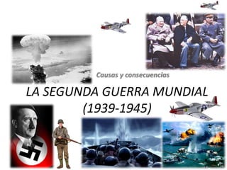LA SEGUNDA GUERRA MUNDIAL
(1939-1945)
Causas y consecuencias
 