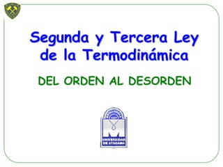 Segunda y Tercera LeySegunda y Tercera Ley
de la Termodinde la Termodináámicamica
DEL ORDEN AL DESORDEN
 