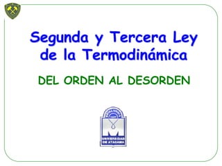 Segunda y Tercera Ley
de la Termodinámica
DEL ORDEN AL DESORDEN
 