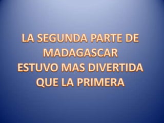 LA SEGUNDA PARTE DEMADAGASCARESTUVO MAS DIVERTIDAQUE LA PRIMERA