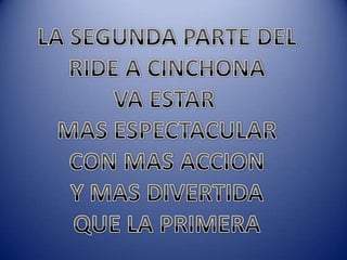 LA SEGUNDA PARTE DELRIDE A CINCHONAVA ESTAR MAS ESPECTACULARCON MAS ACCIONY MAS DIVERTIDAQUE LA PRIMERA