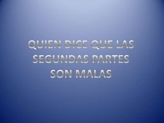 QUIEN DICE QUE LAS SEGUNDAS PARTESSON MALAS