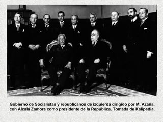 Gobierno de Socialistas y republicanos de izquierda dirigido por M. Azaña, con Alcalá Zamora como presidente de la República. Tomada de Kalipedia. 