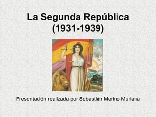 La Segunda República (1931-1939) Presentación realizada por Sebastián Merino Muriana 