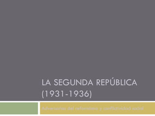 LA SEGUNDA REPÚBLICA (1931-1936) Adversarios del reformismo y conflictividad social 