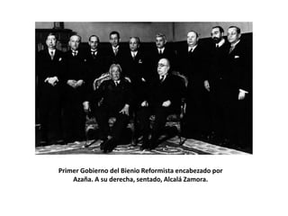 Primer Gobierno del Bienio Reformista encabezado por
    Azaña. A su derecha, sentado, Alcalá Zamora.
 