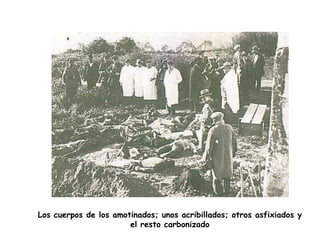 Los cuerpos de los amotinados; unos acribillados; otros asfixiados y
                       el resto carbonizado
 
