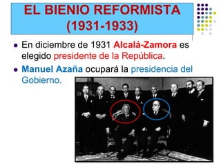 EL BIENIO REFORMISTA
          (1931-1933)
   En diciembre de 1931 Alcalá-Zamora es
    elegido presidente de la República.
   Manuel Azaña ocupará la presidencia del
    Gobierno.
 