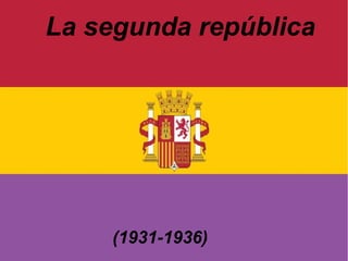 La segunda república
(1931-1936)
 
