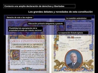 Contenía una amplia declaración de derechos y libertades
Los grandes debates y novedades de esta constitución
Derecho de voto a las mujeres La cuestión autonómica
La separación Estado-Iglesia.
Educación primaria obligatoria y gratuita
Posibilidad de expropiación de la
propiedad privada por interés nacional
 