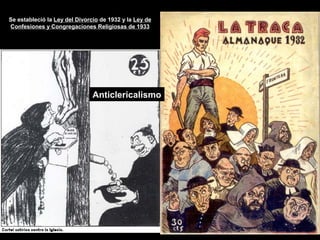 Anticlericalismo
Se estableció la Ley del Divorcio de 1932 y la Ley de
Confesiones y Congregaciones Religiosas de 1933
 