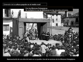 Representación de una obra de teatro en un pueblo. Una de las acciones de las Misiones Pedagógicas.
Extensión de la cultura popular en el medio rural
- Con las Misiones Pedagógicas
- Se multiplicó la red de bibliotecas en las escuelas primarias
 