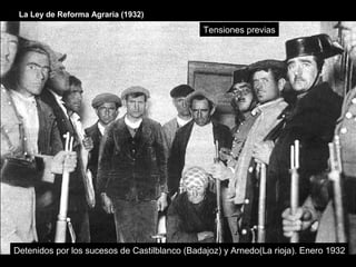 La Ley de Reforma Agraria (1932)
Detenidos por los sucesos de Castilblanco (Badajoz) y Arnedo(La rioja). Enero 1932
Tensiones previas
 