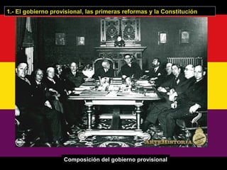 Composición del gobierno provisional
1.- El gobierno provisional, las primeras reformas y la Constitución
 