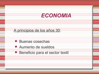 ECONOMIA

A principios de los años 30:

   Buenas cosechas
   Aumento de sueldos
   Beneficio para el sector textil
 