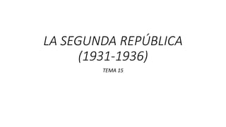 LA SEGUNDA REPÚBLICA
(1931-1936)
TEMA 15
 