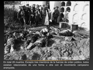 En total 28 muertos. Excepto tres miembros de la fuerzas de orden público, todos
estaban relacionados de una forma u otra con el movimiento campesino
anarquista.
 