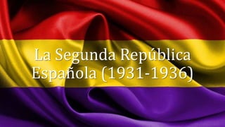 La Segunda República
Española (1931-1936)
 