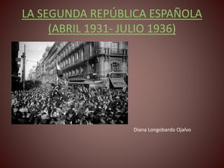 LA SEGUNDA REPÚBLICA ESPAÑOLA
(ABRIL 1931- JULIO 1936)
Diana Longobardo Ojalvo
 