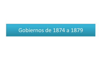Gobiernos de 1874 a 1879

 