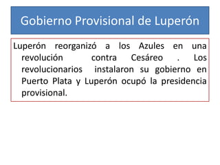 Gobierno Provisional de Luperón
Luperón reorganizó a los Azules en una
revolución
contra Cesáreo . Los
revolucionarios instalaron su gobierno en
Puerto Plata y Luperón ocupó la presidencia
provisional.

 