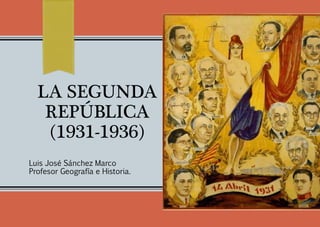 LA SEGUNDA
REPÚBLICA
(1931-1936)
Luis José Sánchez Marco
Profesor Geografía e Historia.
 