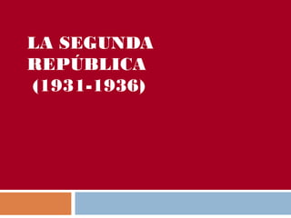 LA SEGUNDA
REPÚBLICA
(1931-1936)
 