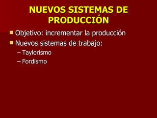 NUEVOS SISTEMAS DE PRODUCCIÓN Objetivo: incrementar la producción Nuevos sistemas de trabajo: Taylorismo Fordismo 