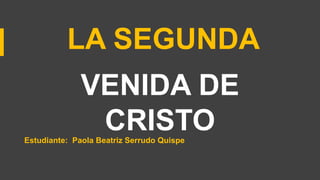 VENIDA DE
CRISTO
LA SEGUNDA
Estudiante: Paola Beatriz Serrudo Quispe
 