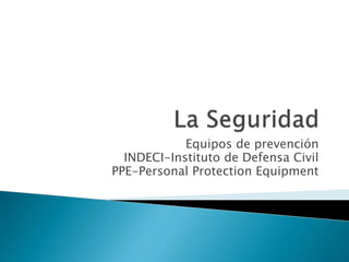 Equipos de prevención 
INDECI-Instituto de Defensa Civil 
PPE-Personal Protection Equipment 
 