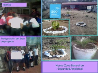 kermés




Inauguración del área
de proyecto




                        Nueva Zona Natural de
                         Seguridad Ambiental
 