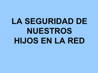 LA SEGURIDAD DE NUESTROS HIJOS EN LA RED 