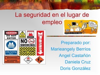 La seguridad en el lugar de
empleo
Preparado por:
Marieangely Berríos
Angel Castañón
Daniela Cruz
Doris González
 